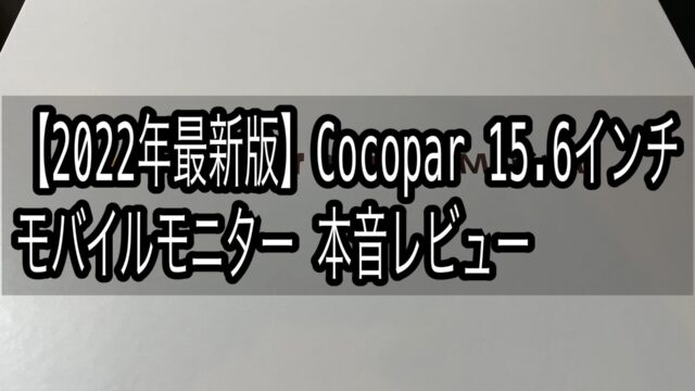 2022年最新版】Cocopar モバイルモニター 15.6インチ 本音レビュー 